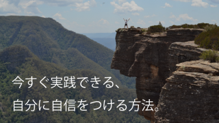 今すぐ実践できる、自分に自信をつける方法。