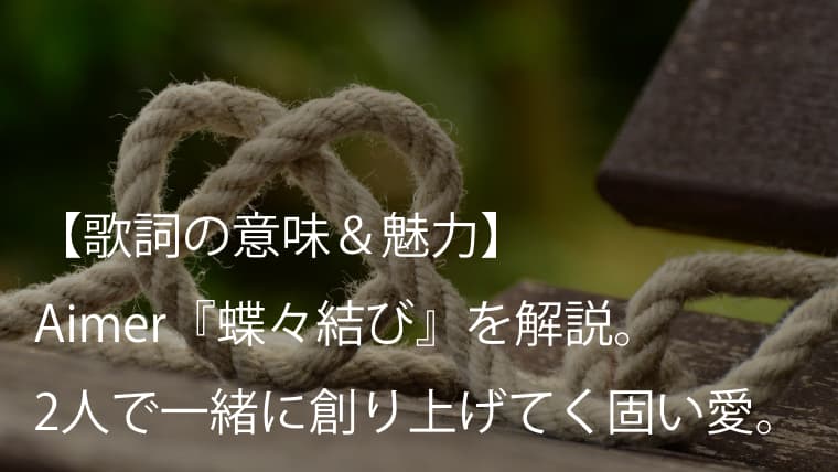 Aimer エメ 蝶々結び 歌詞 意味 魅力 蝶々結びする紐と恋愛を重ね合わせて描いた名曲 Arai No Hikidashi