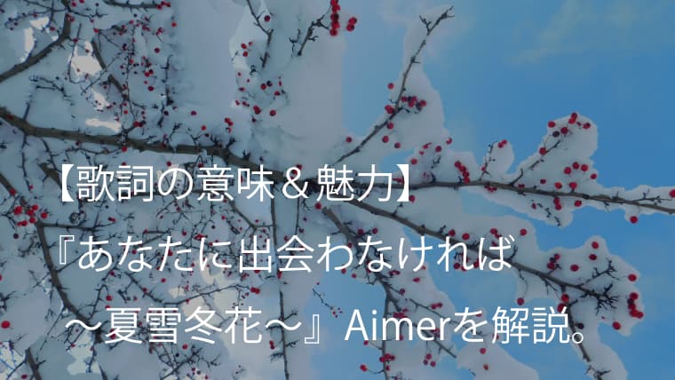 Aimer エメ あなたに出会わなければ 夏雪冬花 歌詞 意味 魅力 アニメ 夏雪ランデブー Edテーマ Arai No Hikidashi