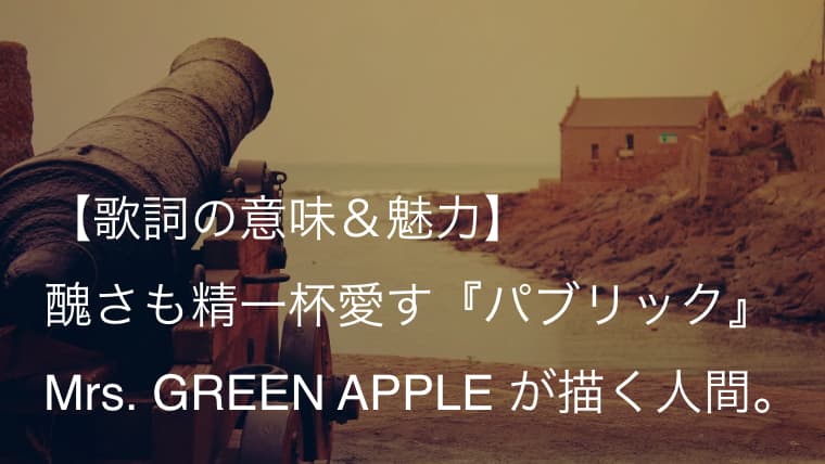Mrs Green Apple パブリック 歌詞 意味 解釈 人間という生き物の美しさと醜さを描く ミセス Arai No Hikidashi