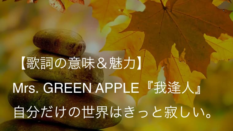 Mrs Green Apple 我逢人 歌詞 意味 解釈 人と人との出逢いの尊さを描いた一曲 ミセス Arai No Hikidashi