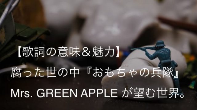 Mrs Green Apple おもちゃの兵隊 歌詞 意味 解釈 どうか自分を見失わないでほしい ミセス Arai No Hikidashi