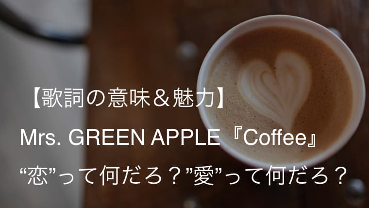 Mrs. GREEN APPLE『Coffee』歌詞【意味＆解釈】｜ドラマ『I"s』エンディングテーマ（ミセス）