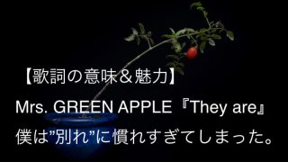 Mrs. GREEN APPLE『They are』歌詞【意味＆解釈】｜"愛"と"憂い"を歌う切ないバラード曲（ミセス）