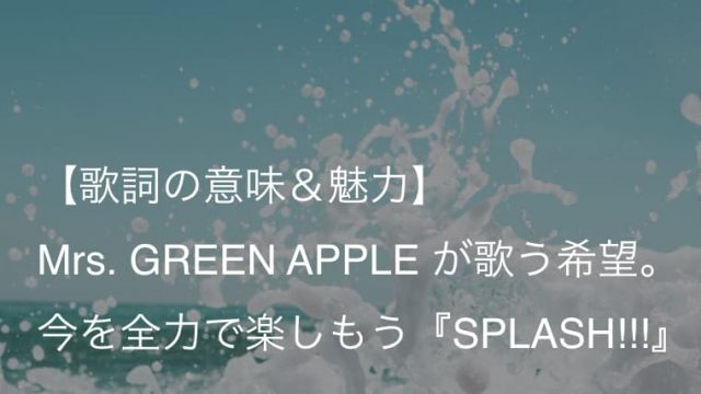 Mrs Green Apple Splash 歌詞 意味 解釈 しょげたりしている時間はない ミセス Arai No Hikidashi