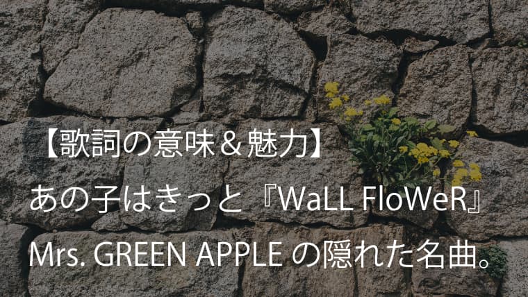 Mrs Green Apple Wall Flower 歌詞 意味 解釈 仲間外れが報われる世の中であってほしい ミセス Arai No Hikidashi