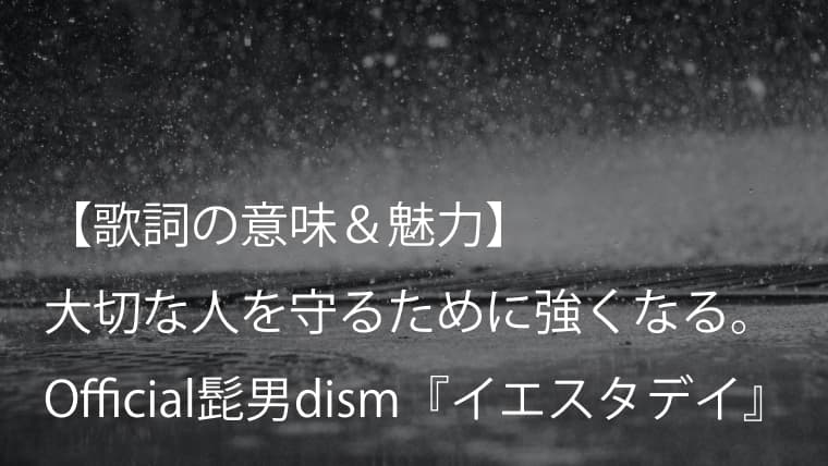 Official髭男dism『イエスタデイ』歌詞【意味＆解釈】｜アニメーション映画『HELLO WORLD』主題歌（ヒゲダン）