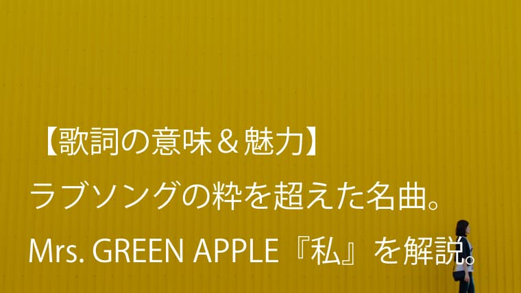 Mrs Green Apple 私 歌詞 意味 考察 ラブソングの枠を超えて大切なことを教えてくれる ミセス Arai No Hikidashi