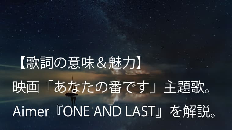 Aimer『ONE AND LAST』歌詞【意味考察】｜映画『あなたの番です 劇場版』主題歌（エメ）