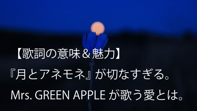 Mrs Green Apple 月とアネモネ 歌詞 意味考察 愛と憂いを歌う切なすぎる名曲 ミセス Arai No Hikidashi