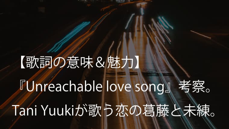 Tani Yuuki Unreachable Love Song 歌詞 意味 考察 諦めきれない君への未練を歌った失恋ソング Arai No Hikidashi