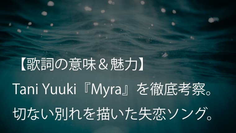 Tani Yuuki『Myra』歌詞【意味＆考察】｜切ない別れを描いた珠玉の失恋ソング