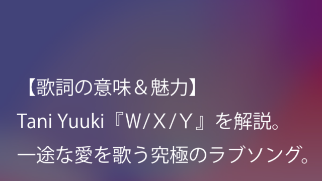 Tani Yuuki ｗ ｘ ｙ 歌詞 意味 考察 ありのままの愛のカタチを歌った究極のラブソング Arai No Hikidashi