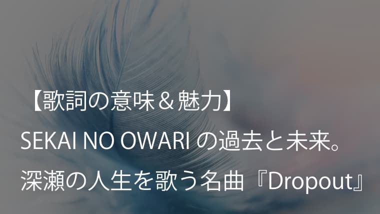 SEKAI NO OWARI『Dropout』歌詞【和訳＆意味】Fukaseの生きてきた人生が詰め込まれた珠玉の1曲（セカオワ）