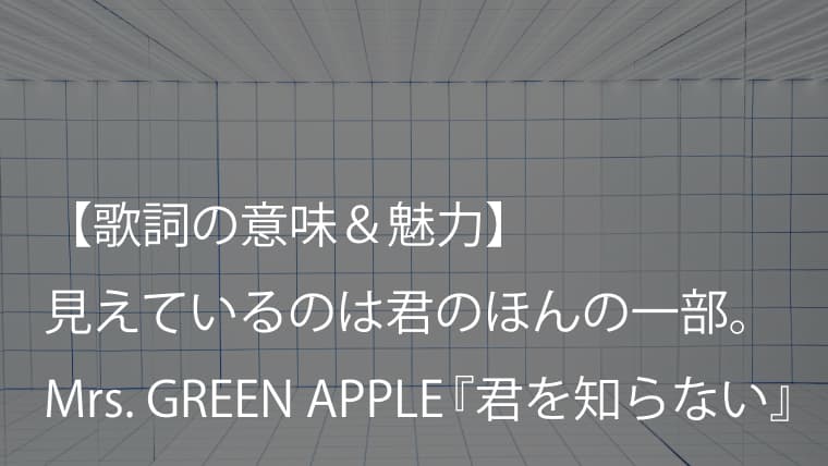 Mrs Green Apple 君を知らない 歌詞 意味 考察 君のことを知った気になっていた僕がいた ミセス Arai No Hikidashi