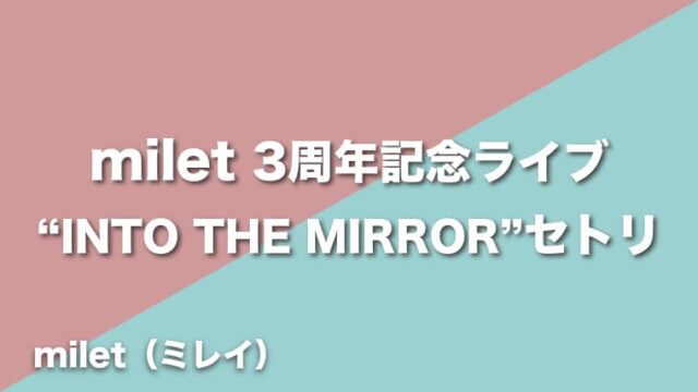milet【INTO THE MIRROR】セトリ（2022年7月20日3rd anniversary live “INTO THE MIRROR”）