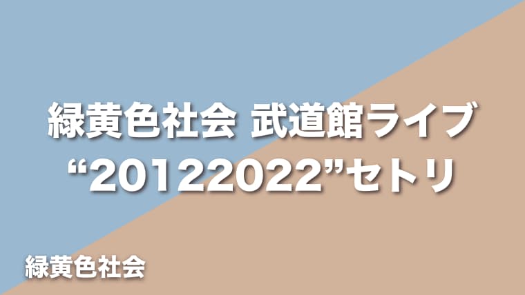 緑黄色社会【20122022】セトリ（2022年9月16日〜17日：緑黄色社会×日本武道館 “20122022”）