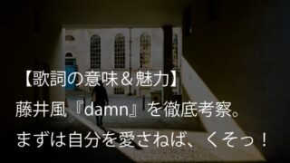 藤井風『damn』歌詞【意味＆考察】まずは自分で自分を愛することから始まる（Fujii Kaze）