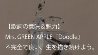 Mrs. GREEN APPLE『Doodle』歌詞【意味＆考察】落書きのように生を描き続けるための人生応援歌（ミセス）