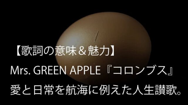 Mrs. GREEN APPLE『コロンブス』歌詞【意味＆考察】旅と発見を通じて描く、愛と自己受容の物語（ミセス）