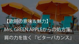 Mrs. GREEN APPLE『ビターバカンス』歌詞【意味＆考察】休む勇気をくれる、甘くてほろ苦い処方箋（ミセス）