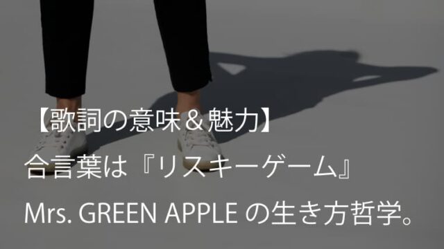 Mrs. GREEN APPLE『リスキーゲーム』歌詞【意味＆考察】今この瞬間の立ち方を教えてくれる曲（ミセス）