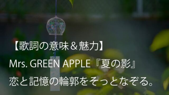 Mrs. GREEN APPLE『夏の影』歌詞【意味＆考察】恋と記憶の輪郭をそっとなぞる成熟のサマーソング（ミセス）