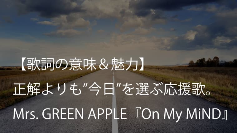 Mrs. GREEN APPLE『On My MiND』歌詞【意味＆考察】勝つための応援歌ではなく、続けるための応援歌（ミセス）