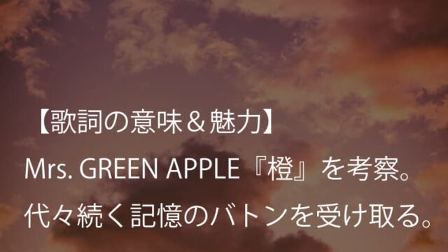 Mrs. GREEN APPLE『橙』歌詞【意味＆考察】懐かしさは過去に戻る鍵ではなく、前に進むためのエネルギーだ（ミセス）
