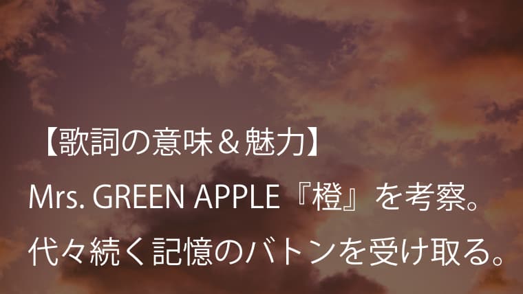 Mrs. GREEN APPLE『橙』歌詞【意味＆考察】懐かしさは過去に戻る鍵ではなく、前に進むためのエネルギーだ（ミセス）