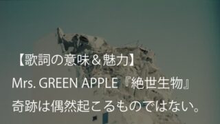 Mrs. GREEN APPLE『絶世生物』歌詞【意味＆考察】生きることの美しさと脆さを同時に抱きしめる（ミセス）