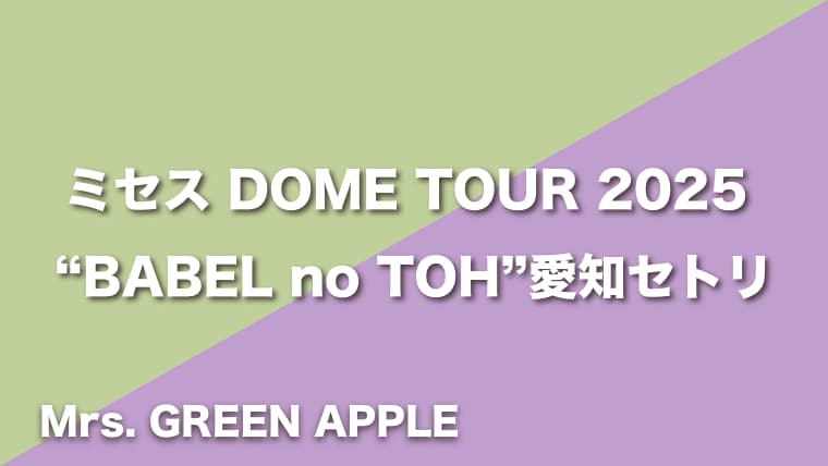 Mrs. GREEN APPLE【BABEL no TOH】セトリ（2025年10月25日〜10月26日DOME TOUR 2025 "BABEL no TOH"）愛知