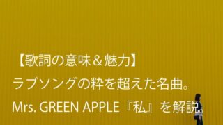 Mrs. GREEN APPLE『私』歌詞【意味＆考察】｜ラブソングの枠を超えて大切なことを教えてくれる（ミセス）