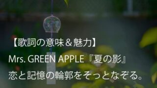 Mrs. GREEN APPLE『夏の影』歌詞【意味＆考察】恋と記憶の輪郭をそっとなぞる成熟のサマーソング（ミセス）