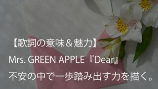 Mrs. GREEN APPLE『Dear』歌詞【意味＆考察】不安の中で一歩を踏み出す力を描いたバラードソング（ミセス）