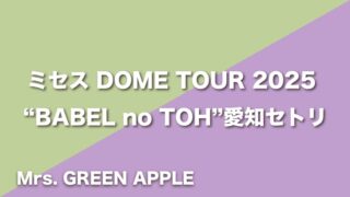 Mrs. GREEN APPLE【BABEL no TOH】セトリ(2025年10月25日〜10月26日DOME TOUR 2025 "BABEL no TOH")愛知