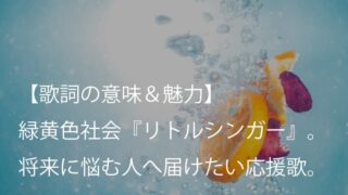 緑黄色社会（リョクシャカ）『リトルシンガー』歌詞【意味＆魅力】｜自分に素直になれば見える世界が変わる