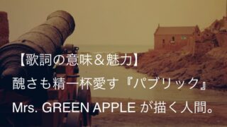 Mrs. GREEN APPLE『パブリック』歌詞【意味＆解釈】｜人間という生き物の美しさと醜さを描く（ミセス）