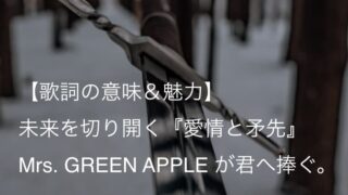 Mrs. GREEN APPLE『愛情と矛先』歌詞【意味＆解釈】｜戦い続ける君のその矛先を愛と呼ぼう（ミセス）
