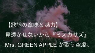 Mrs. GREEN APPLE『ミスカサズ』歌詞【意味&解釈】|全てを見透かせれば安心できるのに(ミセス)