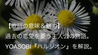 YOASOBI『ハルジオン』歌詞【意味＆解釈】｜花言葉『追悼の愛』が意味するものとは？